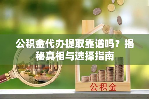 都匀公积金代办提取靠谱吗？揭秘真相与选择指南