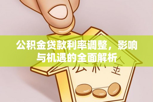 都匀公积金贷款利率调整，影响与机遇的全面解析