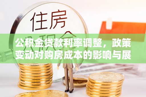 都匀公积金贷款利率调整，政策变动对购房成本的影响与展望