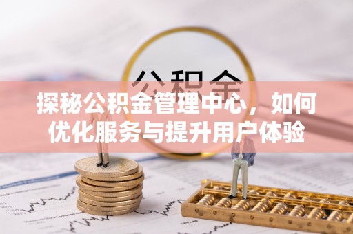 都匀探秘公积金管理中心，如何优化服务与提升用户体验