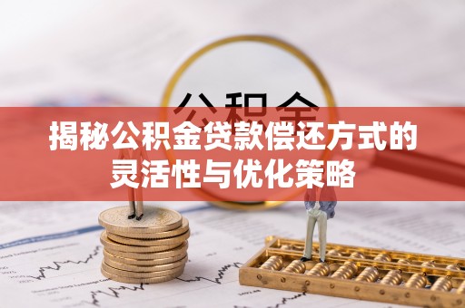 都匀揭秘公积金贷款偿还方式的灵活性与优化策略