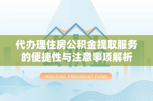都匀代办理住房公积金提取服务的便捷性与注意事项解析
