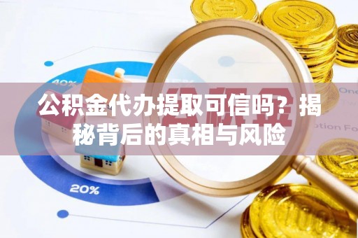 都匀公积金代办提取可信吗？揭秘背后的真相与风险