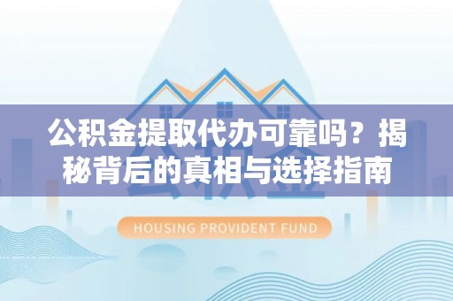 都匀公积金提取代办可靠吗？揭秘背后的真相与选择指南
