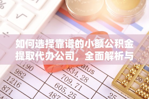 都匀如何选择靠谱的小额公积金提取代办公司，全面解析与实用指南