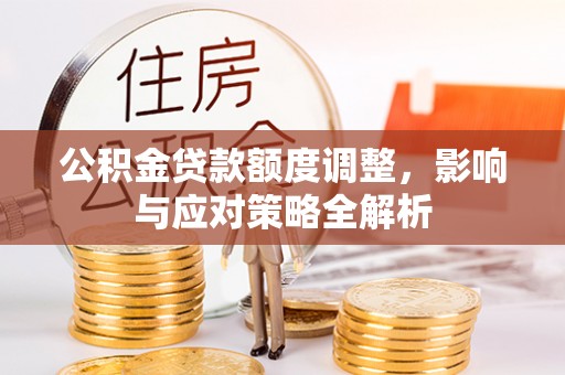 都匀公积金贷款额度调整，影响与应对策略全解析