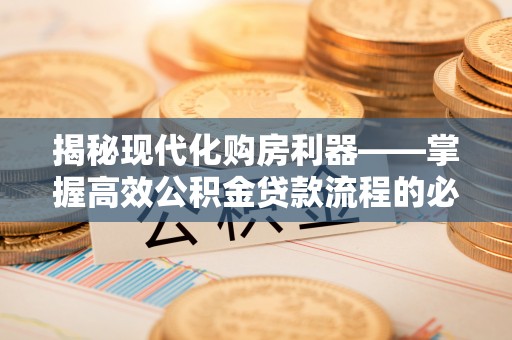 都匀揭秘现代化购房利器——掌握高效公积金贷款流程的必备指南