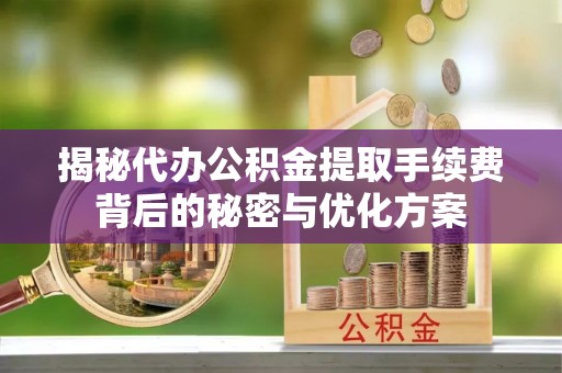 都匀揭秘代办公积金提取手续费背后的秘密与优化方案