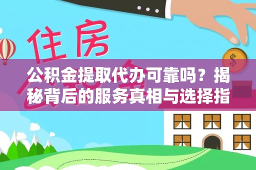 都匀公积金提取代办可靠吗？揭秘背后的服务真相与选择指南
