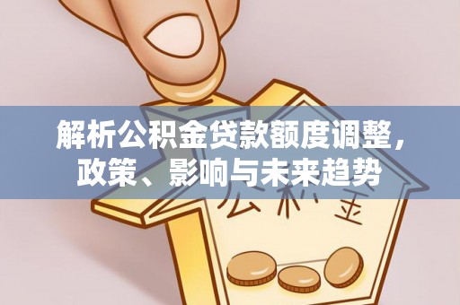 都匀解析公积金贷款额度调整，政策、影响与未来趋势