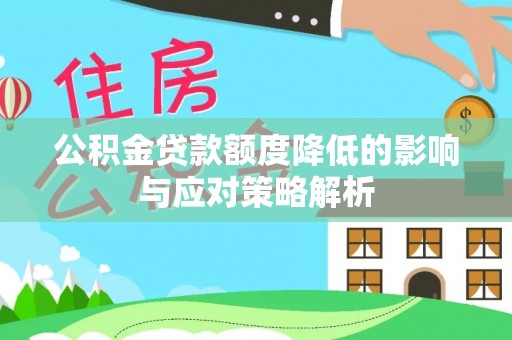 都匀公积金贷款额度降低的影响与应对策略解析