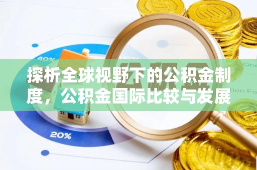 都匀探析全球视野下的公积金制度，公积金国际比较与发展趋势