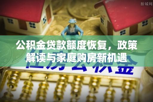 都匀公积金贷款额度恢复，政策解读与家庭购房新机遇