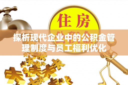 都匀探析现代企业中的公积金管理制度与员工福利优化