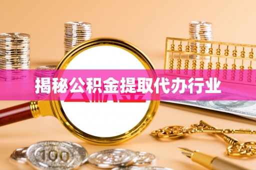 都匀揭秘公积金提取代办行业