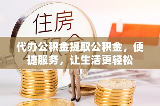 都匀代办公积金提取公积金，便捷服务，让生活更轻松