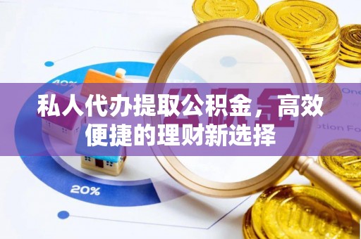 都匀私人代办提取公积金，高效便捷的理财新选择
