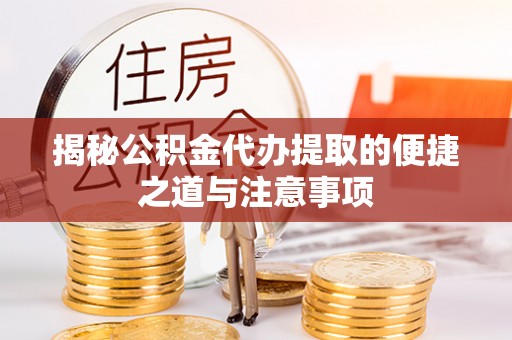 都匀揭秘公积金代办提取的便捷之道与注意事项