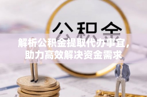 都匀解析公积金提取代办事宜，助力高效解决资金需求