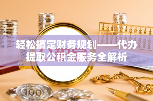 都匀轻松搞定财务规划——代办提取公积金服务全解析