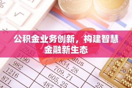 都匀公积金业务创新，构建智慧金融新生态