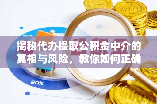 都匀揭秘代办提取公积金中介的真相与风险，教你如何正确操作