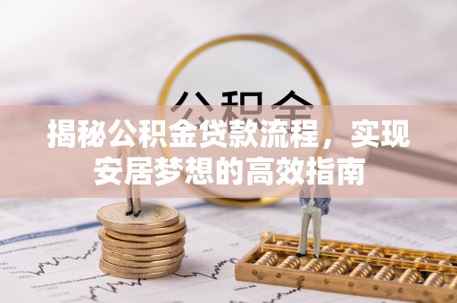 都匀揭秘公积金贷款流程，实现安居梦想的高效指南