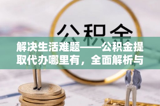 都匀解决生活难题——公积金提取代办哪里有，全面解析与服务推荐