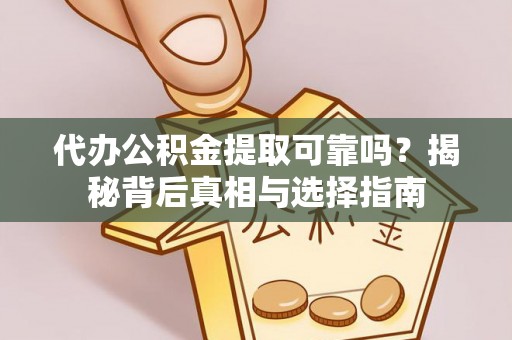 都匀代办公积金提取可靠吗？揭秘背后真相与选择指南