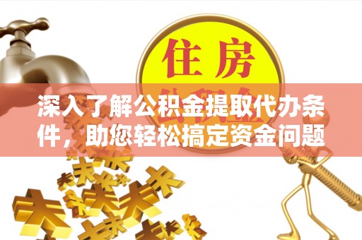 都匀深入了解公积金提取代办条件，助您轻松搞定资金问题