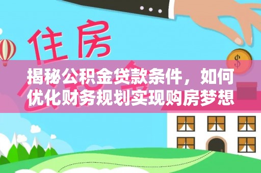都匀揭秘公积金贷款条件，如何优化财务规划实现购房梦想