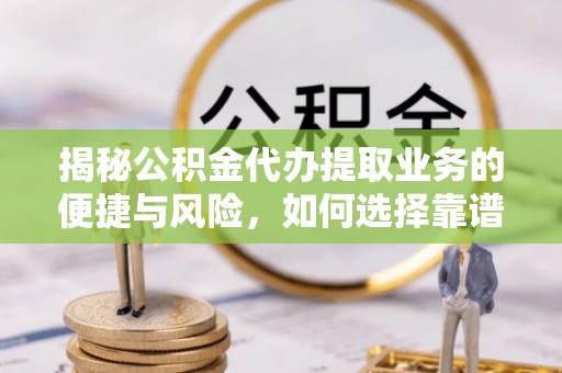 都匀揭秘公积金代办提取业务的便捷与风险，如何选择靠谱服务？