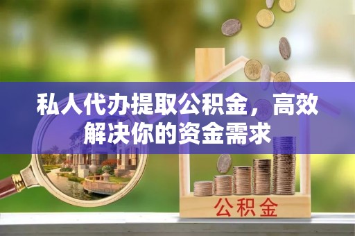 都匀私人代办提取公积金，高效解决你的资金需求