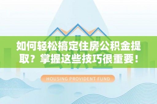 都匀如何轻松搞定住房公积金提取？掌握这些技巧很重要！
