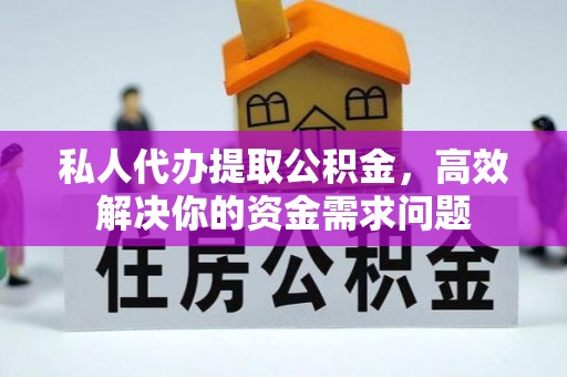都匀私人代办提取公积金，高效解决你的资金需求问题