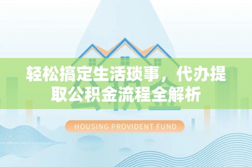 都匀轻松搞定生活琐事，代办提取公积金流程全解析