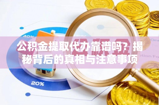 都匀公积金提取代办靠谱吗？揭秘背后的真相与注意事项