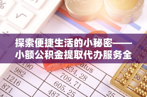都匀探索便捷生活的小秘密——小额公积金提取代办服务全解析