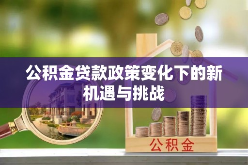 都匀公积金贷款政策变化下的新机遇与挑战