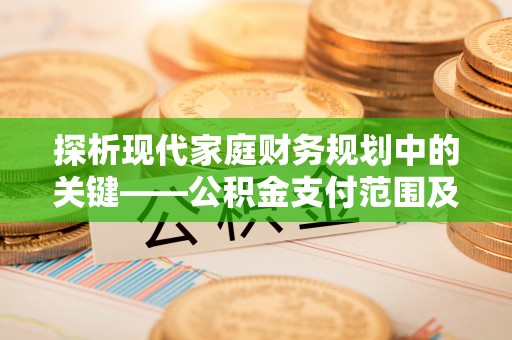 都匀探析现代家庭财务规划中的关键——公积金支付范围及其影响
