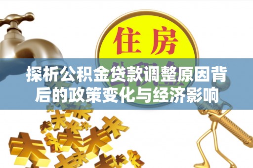 都匀探析公积金贷款调整原因背后的政策变化与经济影响