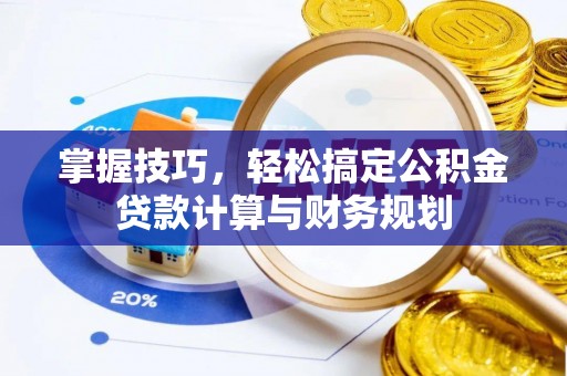 都匀掌握技巧，轻松搞定公积金贷款计算与财务规划