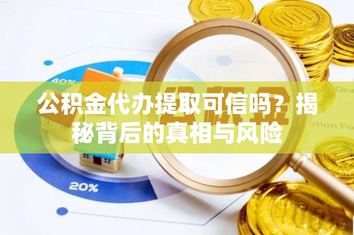 都匀公积金代办提取可信吗？揭秘背后的真相与风险