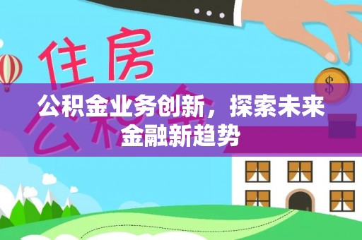 都匀公积金业务创新，探索未来金融新趋势