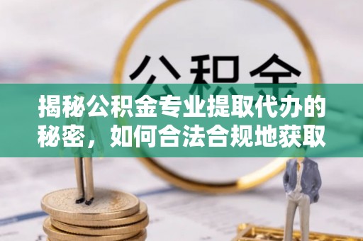 都匀揭秘公积金专业提取代办的秘密，如何合法合规地获取你的住房基金？