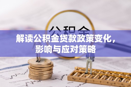 都匀解读公积金贷款政策变化，影响与应对策略