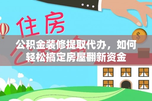 都匀公积金装修提取代办，如何轻松搞定房屋翻新资金