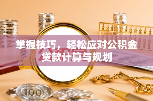 都匀掌握技巧，轻松应对公积金贷款计算与规划