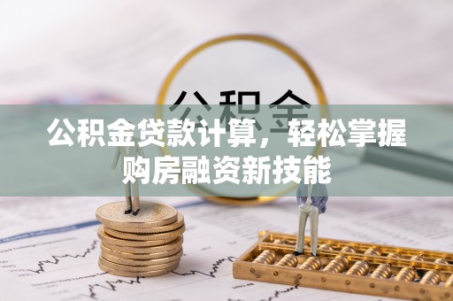 都匀公积金贷款计算，轻松掌握购房融资新技能