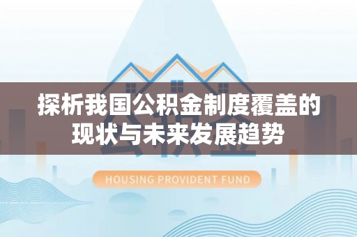 都匀探析我国公积金制度覆盖的现状与未来发展趋势